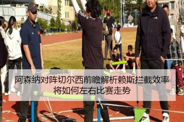 阿森纳对阵切尔西前瞻解析赖斯拦截效率将如何左右比赛走势
