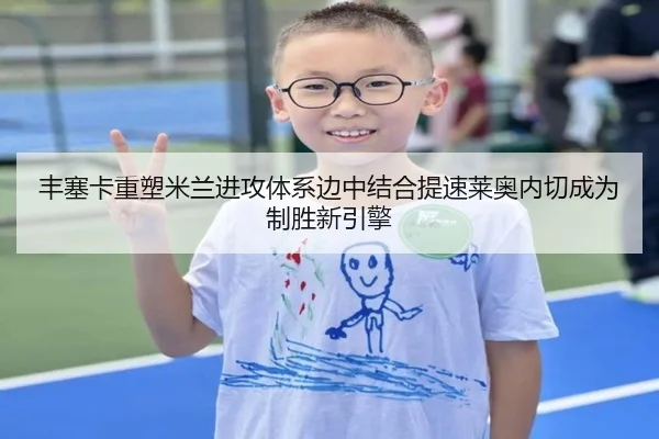 丰塞卡重塑米兰进攻体系边中结合提速莱奥内切成为制胜新引擎