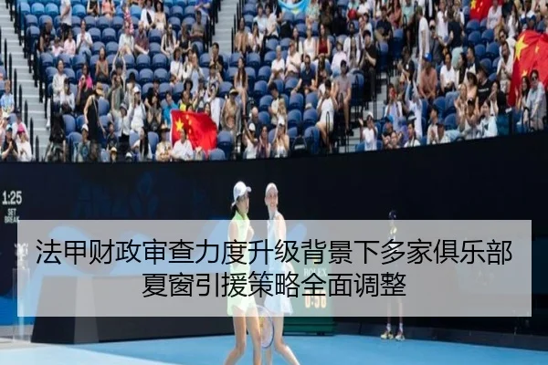 法甲财政审查力度升级背景下多家俱乐部夏窗引援策略全面调整